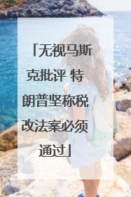 无视马斯克批评 特朗普坚称税改法案必须通过