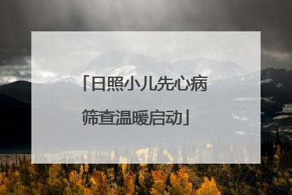 日照小儿先心病筛查温暖启动