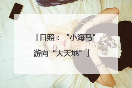 日照：“小海马”游向“大天地”