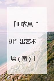 旧农具“拼”出艺术墙（图）