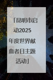 昆明市启动2025年度世界献血者日主题活动