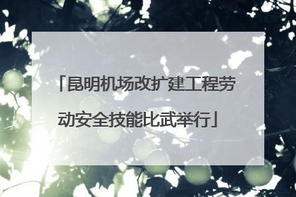 昆明机场改扩建工程劳动安全技能比武举行