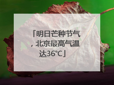 明日芒种节气，北京最高气温达36℃