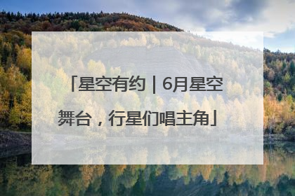 星空有约｜6月星空舞台，行星们唱主角