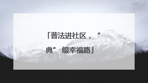 普法进社区，“典” 缀幸福路