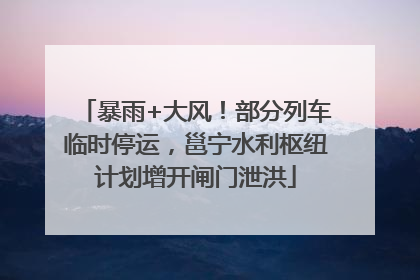 暴雨+大风！部分列车临时停运，邕宁水利枢纽计划增开闸门泄洪