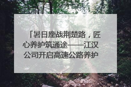 暑日鏖战荆楚路，匠心养护筑通途——江汉公司开启高速公路养护专项工程建设热潮