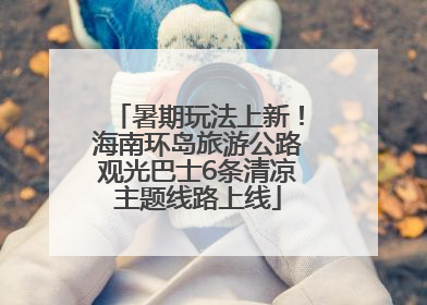暑期玩法上新！海南环岛旅游公路观光巴士6条清凉主题线路上线