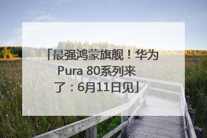 最强鸿蒙旗舰！华为Pura 80系列来了：6月11日见