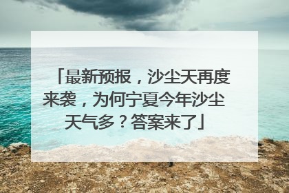最新预报，沙尘天再度来袭，为何宁夏今年沙尘天气多？答案来了