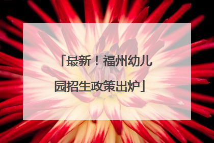 最新！福州幼儿园招生政策出炉