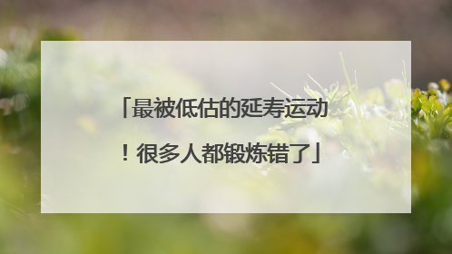 最被低估的延寿运动！很多人都锻炼错了