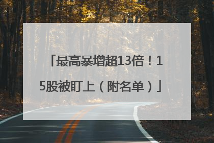最高暴增超13倍！15股被盯上（附名单）