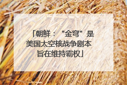朝鲜：“金穹”是美国太空核战争剧本 旨在维持霸权