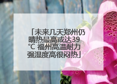 未来几天郑州仍晴热最高或达39℃ 福州高温耐力强湿度高很闷热