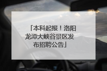 本科起报！洛阳龙潭大峡谷景区发布招聘公告