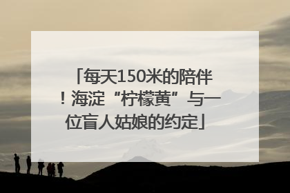每天150米的陪伴！海淀“柠檬黄”与一位盲人姑娘的约定