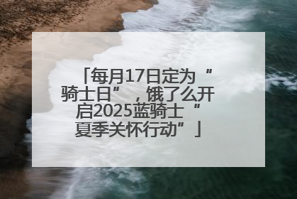 每月17日定为“骑士日”，饿了么开启2025蓝骑士“夏季关怀行动”