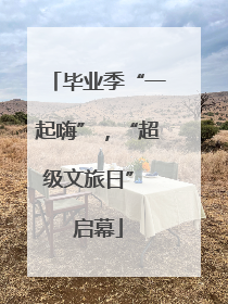 毕业季“一起嗨”，“超级文旅日” 启幕