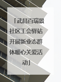 武昌百瑞景社区工会驿站开展新业态群体暖心关爱活动