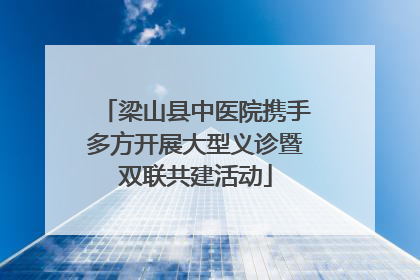 梁山县中医院携手多方开展大型义诊暨双联共建活动