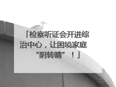 检察听证会开进综治中心，让困境家庭“阴转晴”！