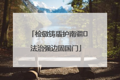 检徽铸盾护南疆 法治强边固国门