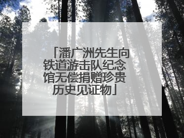 潘广洲先生向铁道游击队纪念馆无偿捐赠珍贵历史见证物
