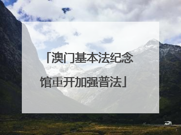 澳门基本法纪念馆重开加强普法