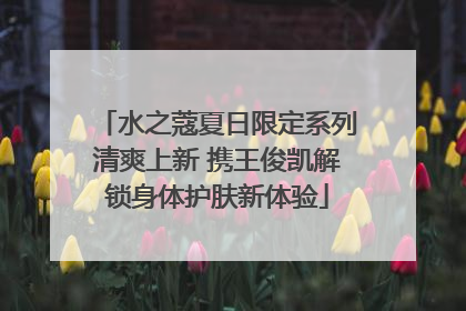 水之蔻夏日限定系列清爽上新 携王俊凯解锁身体护肤新体验