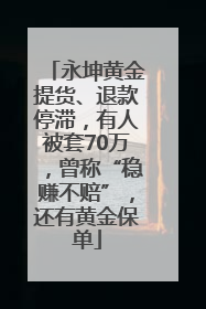 永坤黄金提货、退款停滞，有人被套70万，曾称“稳赚不赔”，还有黄金保单