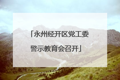 永州经开区党工委警示教育会召开