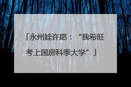 永州娃许愿：“我希旺考上国房科季大学”