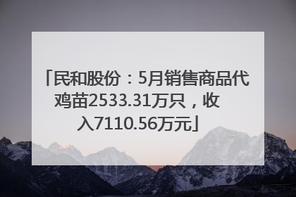 民和股份：5月销售商品代鸡苗2533.31万只，收入7110.56万元