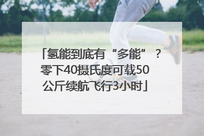 氢能到底有“多能”？零下40摄氏度可载50公斤续航飞行3小时