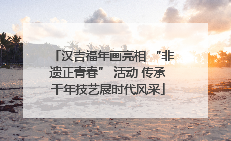 汉吉福年画亮相 “非遗正青春” 活动 传承千年技艺展时代风采