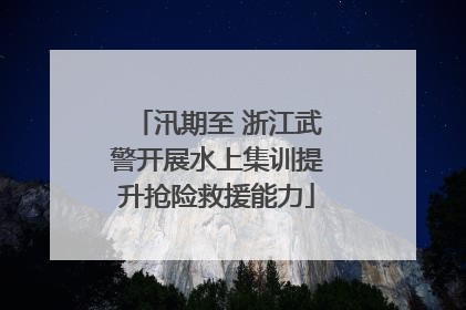 汛期至 浙江武警开展水上集训提升抢险救援能力