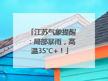江苏气象提醒：局部暴雨，高温35℃+！