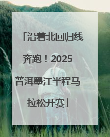沿着北回归线奔跑！2025普洱墨江半程马拉松开赛