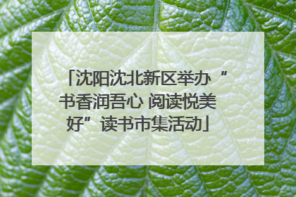 沈阳沈北新区举办“书香润吾心 阅读悦美好”读书市集活动
