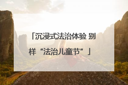 沉浸式法治体验 别样“法治儿童节”