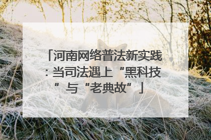 河南网络普法新实践：当司法遇上“黑科技”与“老典故”