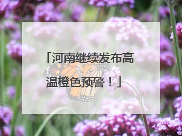 河南继续发布高温橙色预警！