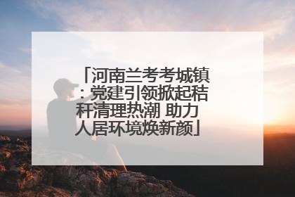 河南兰考考城镇：党建引领掀起秸秆清理热潮 助力人居环境焕新颜