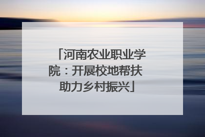 河南农业职业学院：开展校地帮扶 助力乡村振兴