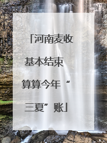 河南麦收基本结束 算算今年“三夏”账