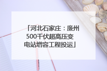 河北石家庄：廉州500千伏超高压变电站增容工程投运