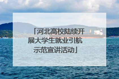 河北高校陆续开展大学生就业引航示范宣讲活动