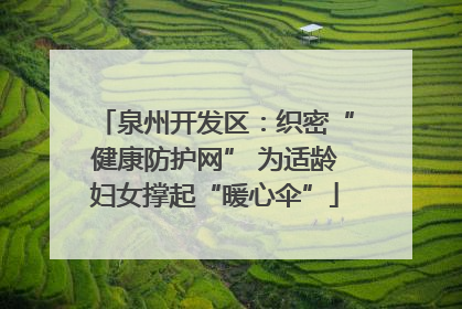 泉州开发区：织密“健康防护网” 为适龄妇女撑起“暖心伞”
