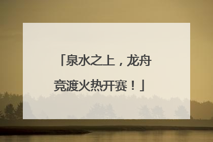 泉水之上，龙舟竞渡火热开赛！